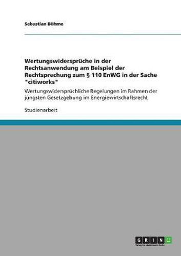 Cover image for Wertungswiderspruche in der Rechtsanwendung am Beispiel der Rechtsprechung zum  110 EnWG in der Sache citiworks: Wertungswiderspruchliche Regelungen im Rahmen der jungsten Gesetzgebung im Energiewirtschaftsrecht