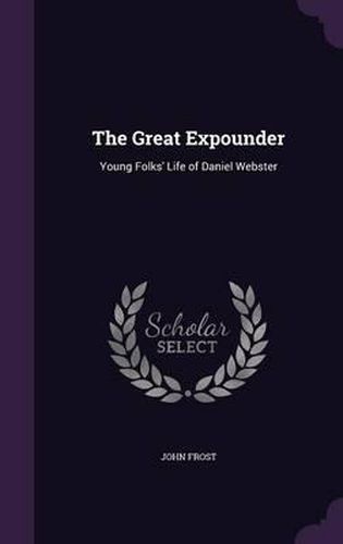 The Great Expounder: Young Folks' Life of Daniel Webster