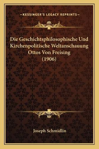 Die Geschichtsphilosophische Und Kirchenpolitische Weltanschauung Ottos Von Freising (1906)