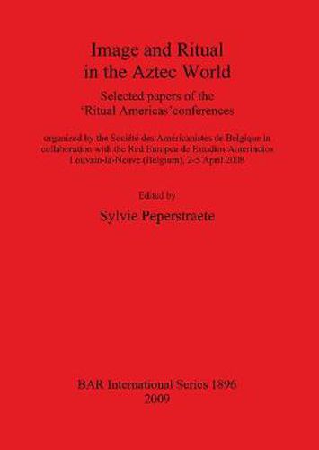 Cover image for Image and Ritual in the Aztec World: Selected papers of the 'Ritual Americas' conferences organized by the Societe des Americanistes de Belgique in collaboration with the Red Europea de Estudios Amerindios Louvain-la-Neuve (Belgium), 2-5 April 2008