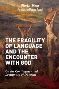 Cover image for The Fragility of Language and the Encounter with God: On the Contingency and Legitimacy of Doctrine