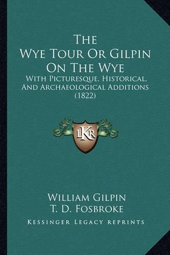 Cover image for The Wye Tour or Gilpin on the Wye: With Picturesque, Historical, and Archaeological Additions (1822)