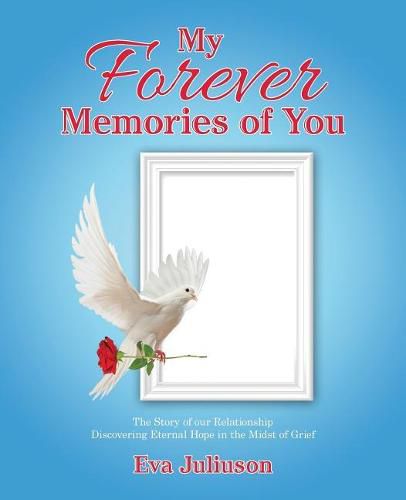 Cover image for My Forever Memories of You: The Story of Our Relationship- Discovering Eternal Hope in the Midst of Grief