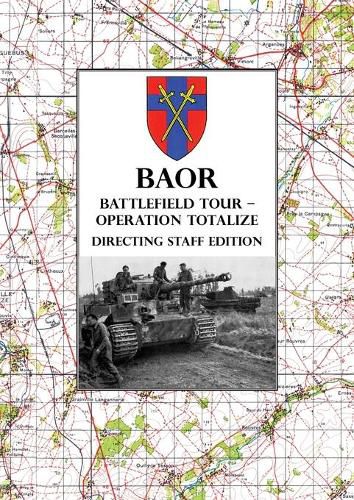 Cover image for BAOR BATTLEFIELD TOUR - OPERATION TOTALIZE - Directing Staff Edition: 2 Canadian Corps Operations Astride the Road Caen-Falaise 7-8 August 1944