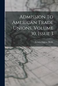 Cover image for Admission To American Trade Unions, Volume 30, Issue 3