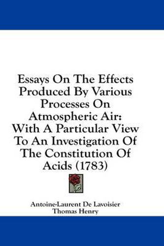 Cover image for Essays on the Effects Produced by Various Processes on Atmospheric Air: With a Particular View to an Investigation of the Constitution of Acids (1783)