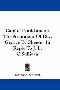 Cover image for Capital Punishment: The Argument of REV. George B. Cheever in Reply to J. L. O'Sullivan