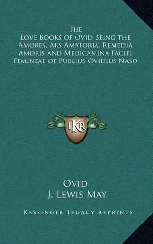 The Love Books of Ovid Being the Amores, Ars Amatoria, Remedia Amoris and Medicamina Faciei Femineae of Publius Ovidius Naso