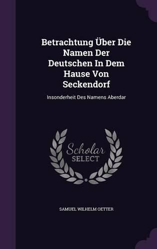 Betrachtung Uber Die Namen Der Deutschen in Dem Hause Von Seckendorf: Insonderheit Des Namens Aberdar