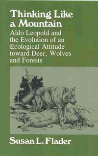 Cover image for Thinking Like a Mountain: Aldo Leopold and the Evolution of an Ecological Attitude Toward Deer, Wolves and Forests