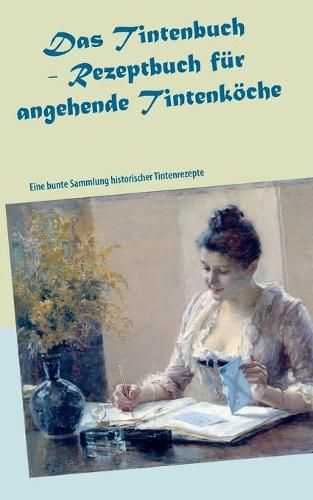 Cover image for Das Tintenbuch - Rezeptbuch fur angehende Tintenkoeche: Eine bunte Sammlung historischer Tintenrezepte