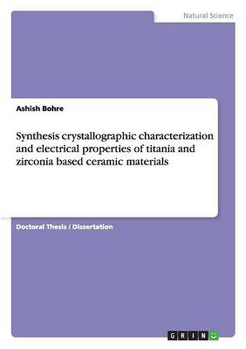 Cover image for Synthesis crystallographic characterization and electrical properties of titania and zirconia based ceramic materials