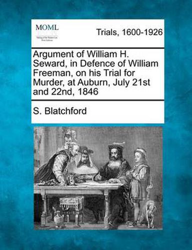 Cover image for Argument of William H. Seward, in Defence of William Freeman, on His Trial for Murder, at Auburn, July 21st and 22nd, 1846