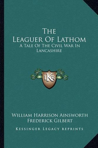 Cover image for The Leaguer of Lathom: A Tale of the Civil War in Lancashire