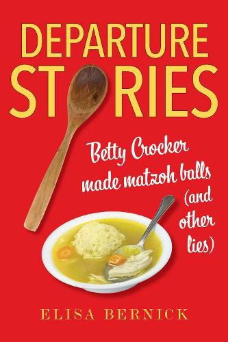 Cover image for Departure Stories: Betty Crocker Made Matzoh Balls (and other lies)