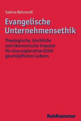 Cover image for Evangelische Unternehmensethik: Theologische, Kirchliche Und Okonomische Impulse Fur Eine Explorative Ethik Geschopflichen Lebens