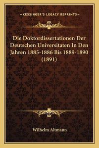 Cover image for Die Doktordissertationen Der Deutschen Universitaten in Den Jahren 1885-1886 Bis 1889-1890 (1891)