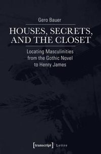 Cover image for Houses, Secrets, and the Closet: Locating Masculinities from the Gothic Novel to Henry James