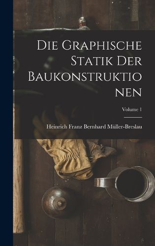 Cover image for Die Graphische Statik Der Baukonstruktionen; Volume 1