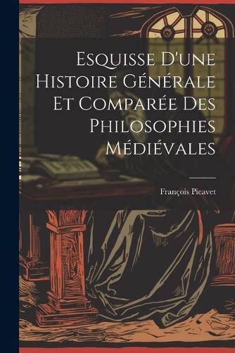 Esquisse D'une Histoire Generale et Comparee des Philosophies Medievales