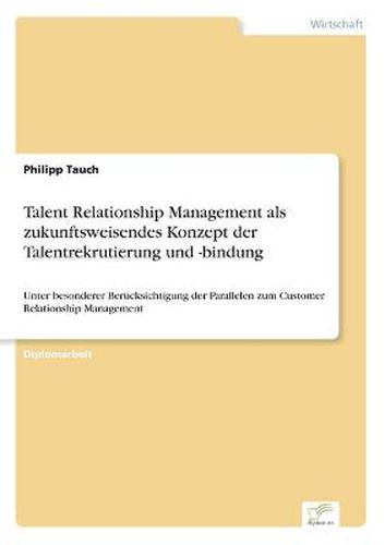 Cover image for Talent Relationship Management als zukunftsweisendes Konzept der Talentrekrutierung und -bindung: Unter besonderer Berucksichtigung der Parallelen zum Customer Relationship Management