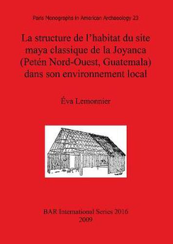 Cover image for La structure de l'habitat du site maya classique de la Joyanca (Peten Nord-Ouest Guatemala) dans son environnement local