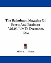 Cover image for The Badminton Magazine of Sports and Pastimes: Vol.15, July to December, 1902