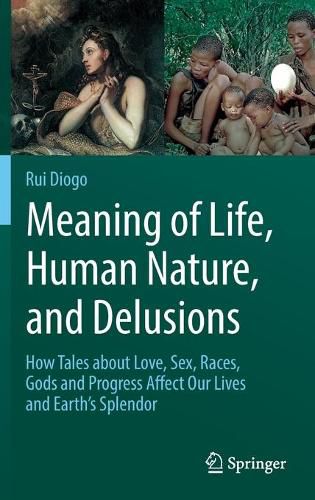 Cover image for Meaning of Life, Human Nature, and Delusions: How Tales about Love, Sex, Races, Gods and Progress Affect Our Lives and Earth's Splendor