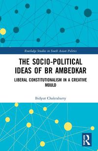 Cover image for The Socio-political Ideas of BR Ambedkar: Liberal constitutionalism in a creative mould