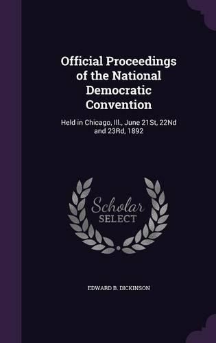 Cover image for Official Proceedings of the National Democratic Convention: Held in Chicago, Ill., June 21st, 22nd and 23rd, 1892