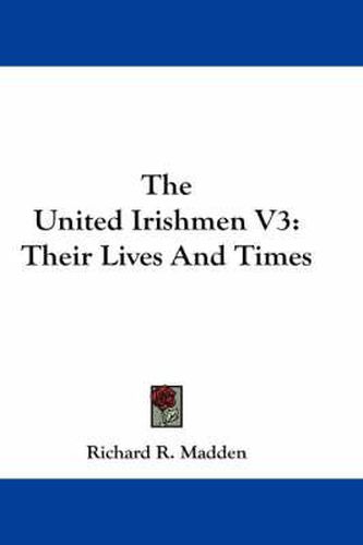 The United Irishmen V3: Their Lives and Times