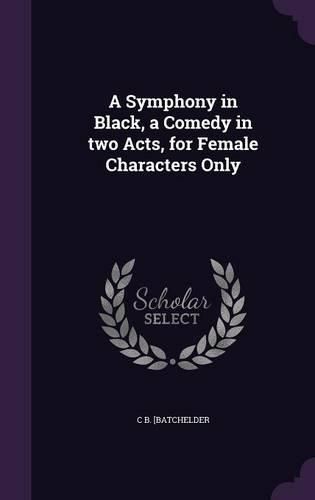 Cover image for A Symphony in Black, a Comedy in Two Acts, for Female Characters Only