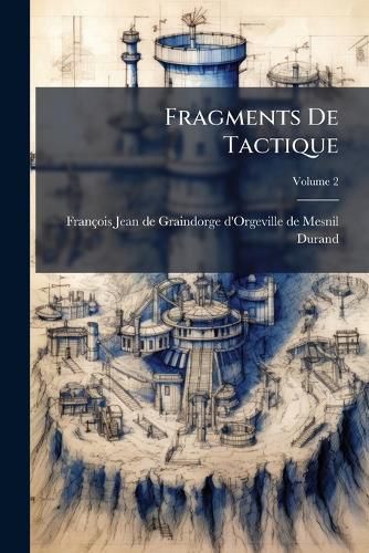 Cover image for Fragments de Tactique: 7e M Moire Sur L'Artillerie, 8e M Moire Sur Le Langage Militaire, 9e M Moire Projet D'Une Instruction Pour La Manoeuvre de L'Infanterie, Volume 2