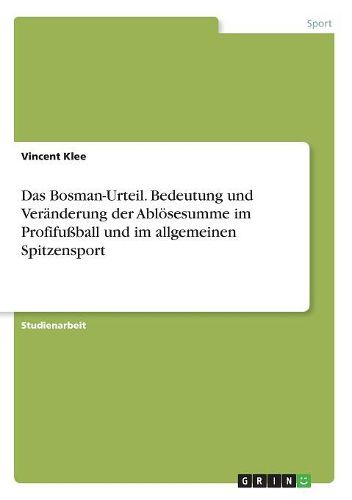 Cover image for Das Bosman-Urteil. Bedeutung und Veraenderung der Abloesesumme im Profifussball und im allgemeinen Spitzensport