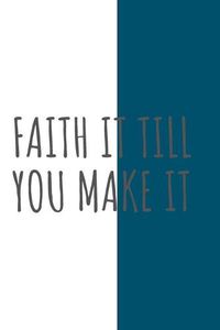 Cover image for Faith It Till You Make It: Christian, Religious, Spiritual, Inspirational, Motivational Notebook, Journal, Diary (110 Pages, Blank, 6 x 9)