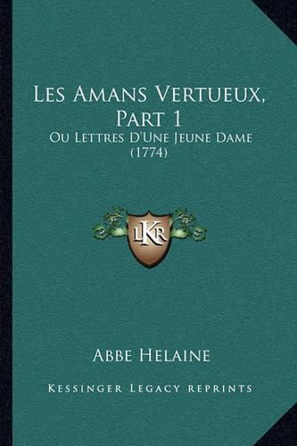 Cover image for Les Amans Vertueux, Part 1: Ou Lettres D'Une Jeune Dame (1774)