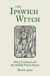 Cover image for The Ipswich Witch: Mary Lackland and the Suffolk Witch Hunts
