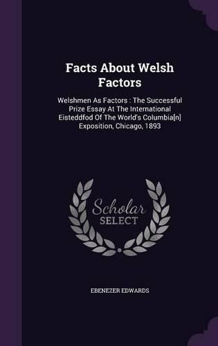 Cover image for Facts about Welsh Factors: Welshmen as Factors: The Successful Prize Essay at the International Eisteddfod of the World's Columbia[n] Exposition, Chicago, 1893