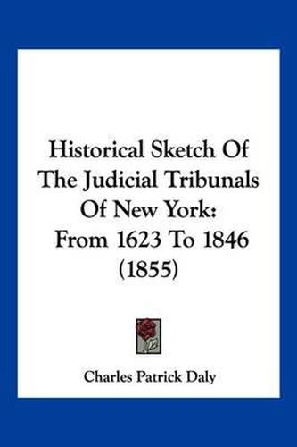 Cover image for Historical Sketch of the Judicial Tribunals of New York: From 1623 to 1846 (1855)