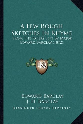 Cover image for A Few Rough Sketches in Rhyme: From the Papers Left by Major Edward Barclay (1872)