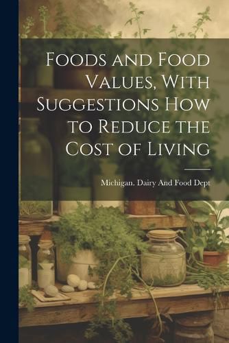 Cover image for Foods and Food Values, With Suggestions how to Reduce the Cost of Living