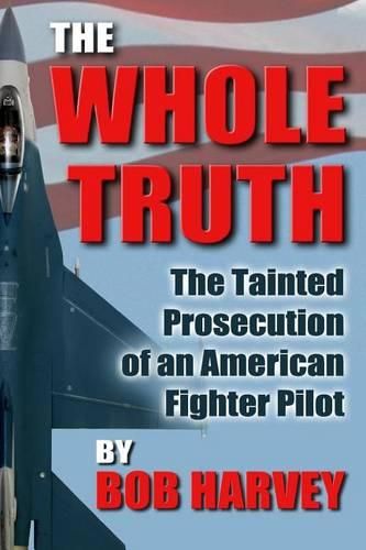 Cover image for The Whole Truth: The Tainted Prosecution of an American Fighter Pilot
