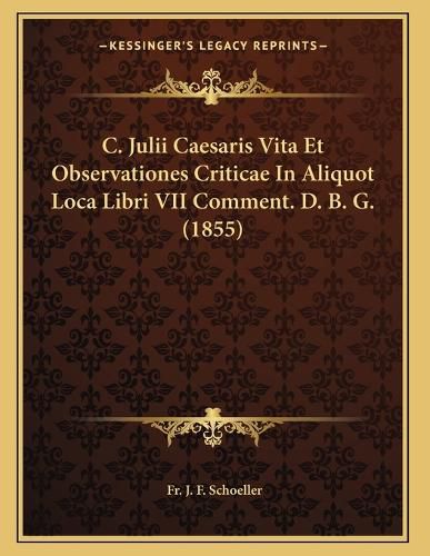 Cover image for C. Julii Caesaris Vita Et Observationes Criticae in Aliquot Loca Libri VII Comment. D. B. G. (1855)