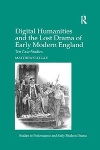 Cover image for Digital Humanities and the Lost Drama of Early Modern England: Ten Case Studies