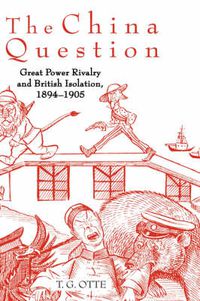 Cover image for The China Question: Great Power Rivalry and British Isolation, 1894-1905