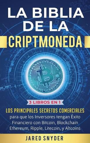 Cover image for La Biblia de la Criptomoneda: 3 Libros en 1: Los Principales Secretos Comerciales para que los Inversores tengan Exito Financiero con Bitcoin, Blockchain Ethereum, Ripple Litecoin y todas las Altcoins