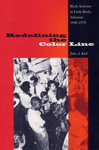 Cover image for Redefining The Color Line: Black Activsm In Little Rock, Arkansas, 1940-197