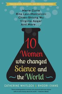 Cover image for Ten Women Who Changed Science and the World: Marie Curie, Rita Levi-Montalcini, Chien-Shiung Wu, Virginia Apgar, and More