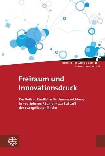 Cover image for Freiraum Und Innovationsdruck: Der Beitrag Landlicher Kirchenentwicklung in 'peripheren Raumen' Zur Zukunft Der Evangelischen Kirche