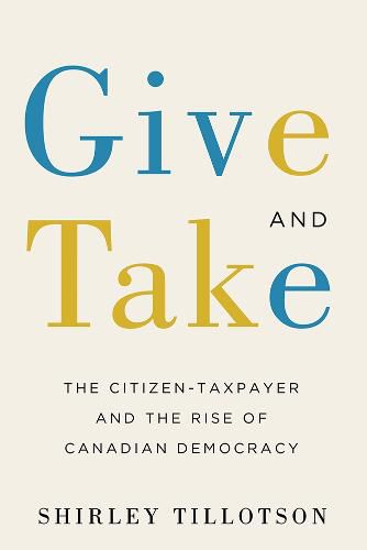 Cover image for Give and Take: The Citizen-Taxpayer and the Rise of Canadian Democracy